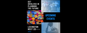 Image with 3 smaller images, with text: Get involved in planning the future upcoming events lexington next 20>>>
